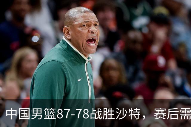 中国男篮87-78战胜沙特，赛后需反思的6大事实